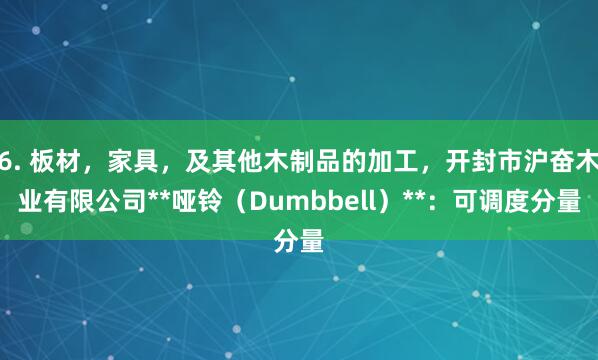 6. 板材,家具,及其他木制品的加工,开封市沪奋木业有限公司**哑铃(Dumbbell)**:可调度分量