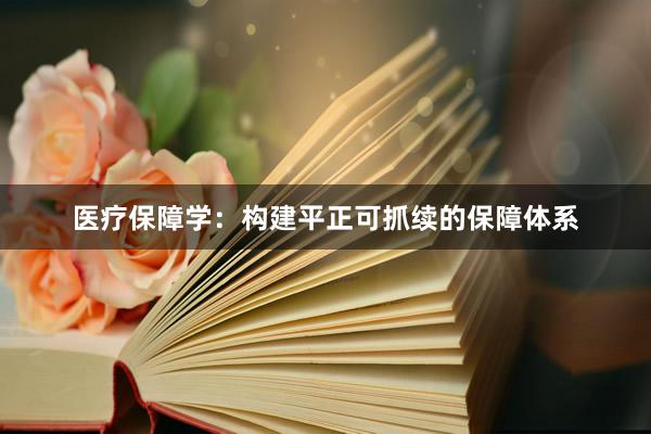 医疗保障学：构建平正可抓续的保障体系